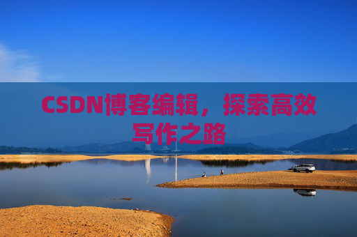 CSDN博客编辑，探索高效写作之路